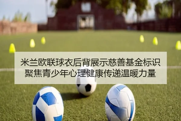 米兰欧联球衣后背展示慈善基金标识 聚焦青少年心理健康传递温暖力量
