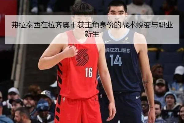 弗拉泰西在拉齐奥重获主角身份的战术蜕变与职业新生
