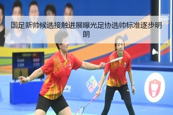 国足新帅候选接触进展曝光足协选帅标准逐步明朗